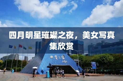 四月明星璀璨之夜，美女写真集欣赏