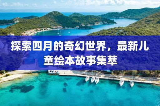 探索四月的奇幻世界，最新儿童绘本故事集萃
