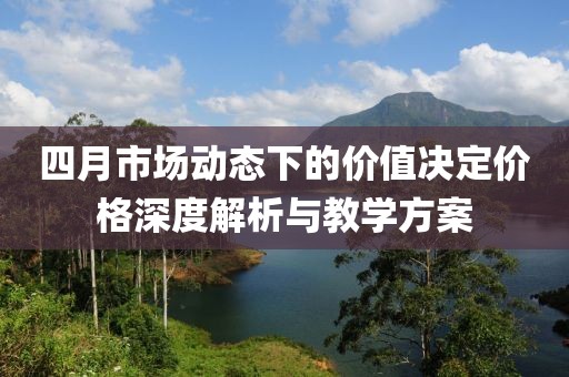 四月市场动态下的价值决定价格深度解析与教学方案