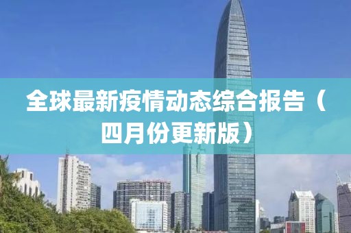 全球最新疫情动态综合报告（四月份更新版）