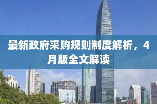 最新政府采购规则制度解析，4月版全文解读