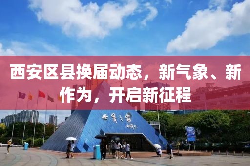 西安区县换届动态，新气象、新作为，开启新征程