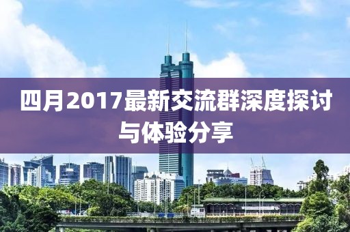 四月2017最新交流群深度探讨与体验分享