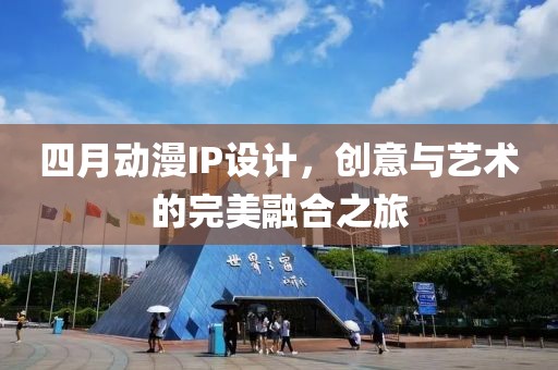 四月动漫IP设计，创意与艺术的完美融合之旅