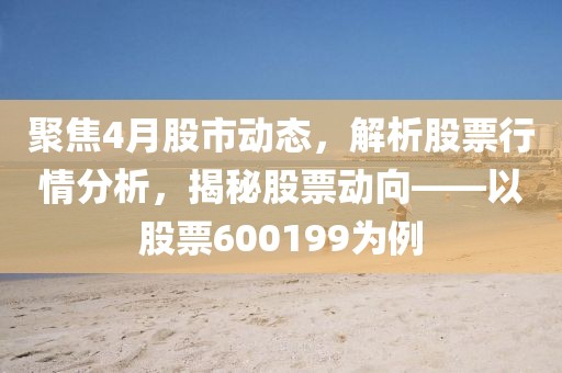 聚焦4月股市动态，解析股票行情分析，揭秘股票动向——以股票600199为例