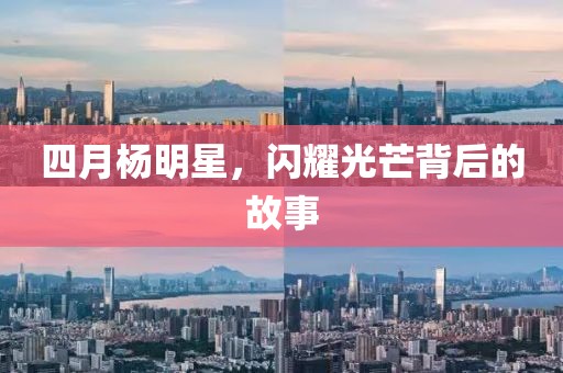 四月杨明星，闪耀光芒背后的故事