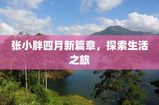 张小胖四月新篇章，探索生活之旅