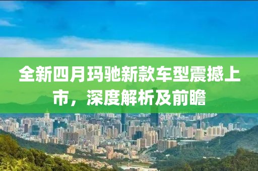 全新四月玛驰新款车型震撼上市，深度解析及前瞻