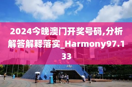 2024今晚澳门开奖号码,分析解答解释落实_Harmony97.133