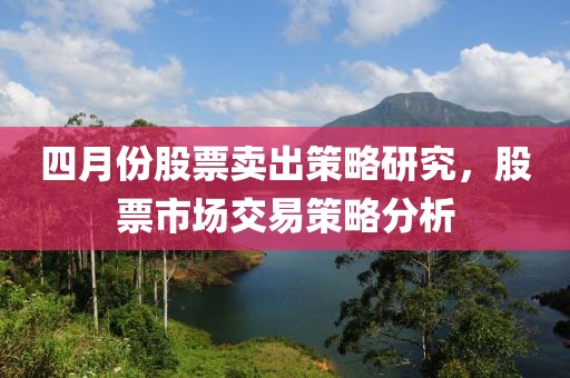 四月份股票卖出策略研究，股票市场交易策略分析