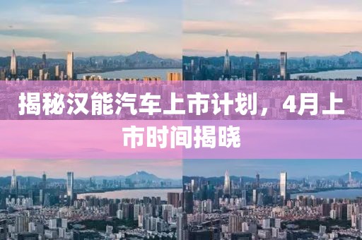 揭秘汉能汽车上市计划，4月上市时间揭晓