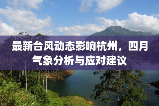 最新台风动态影响杭州，四月气象分析与应对建议