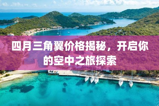四月三角翼价格揭秘，开启你的空中之旅探索