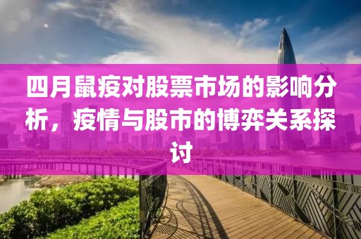 四月鼠疫对股票市场的影响分析，疫情与股市的博弈关系探讨