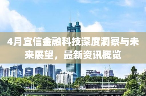 4月宜信金融科技深度洞察与未来展望，最新资讯概览