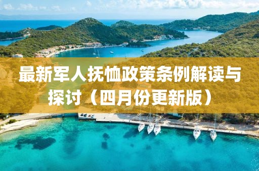 最新军人抚恤政策条例解读与探讨（四月份更新版）