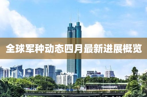 全球军种动态四月最新进展概览