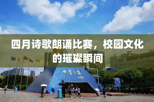 四月诗歌朗诵比赛，校园文化的璀璨瞬间