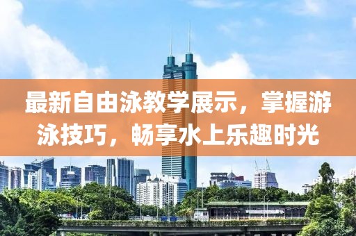 最新自由泳教学展示，掌握游泳技巧，畅享水上乐趣时光