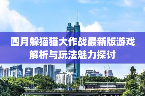 四月躲猫猫大作战最新版游戏解析与玩法魅力探讨