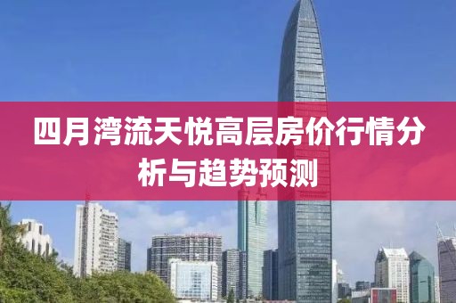 四月湾流天悦高层房价行情分析与趋势预测