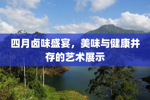 四月卤味盛宴，美味与健康并存的艺术展示