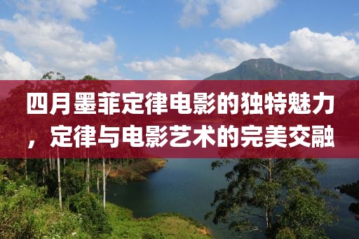 四月墨菲定律电影的独特魅力，定律与电影艺术的完美交融