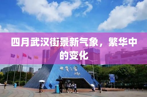 四月武汉街景新气象，繁华中的变化