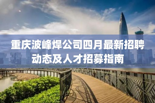 重庆波峰焊公司四月最新招聘动态及人才招募指南