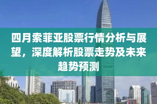 四月索菲亚股票行情分析与展望，深度解析股票走势及未来趋势预测