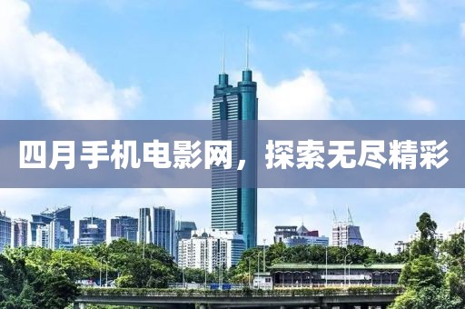 四月手机电影网，探索无尽精彩