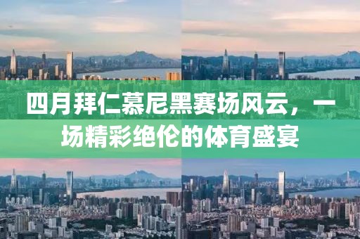 四月拜仁慕尼黑赛场风云，一场精彩绝伦的体育盛宴