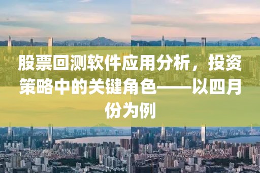 股票回测软件应用分析，投资策略中的关键角色——以四月份为例