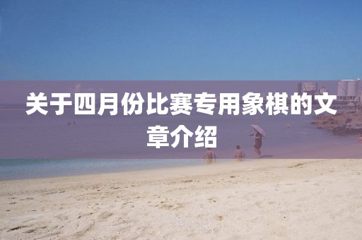 关于四月份比赛专用象棋的文章介绍