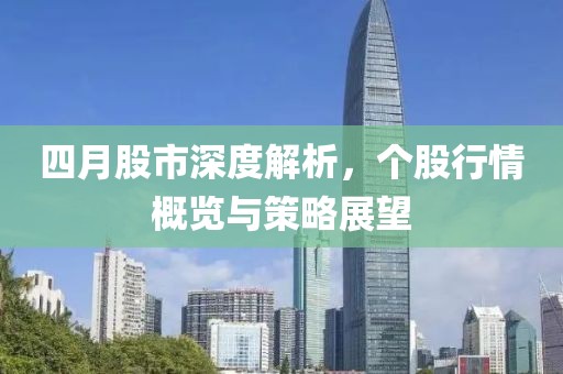 四月股市深度解析，个股行情概览与策略展望