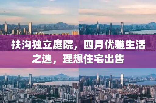 扶沟独立庭院，四月优雅生活之选，理想住宅出售