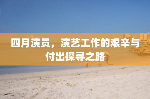 四月演员，演艺工作的艰辛与付出探寻之路