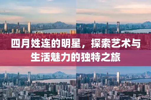 四月姓连的明星，探索艺术与生活魅力的独特之旅
