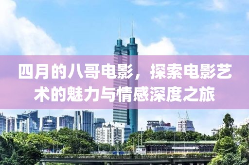 四月的八哥电影，探索电影艺术的魅力与情感深度之旅