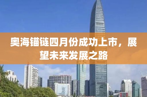 奥海锚链四月份成功上市，展望未来发展之路