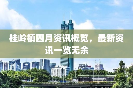 桂岭镇四月资讯概览，最新资讯一览无余