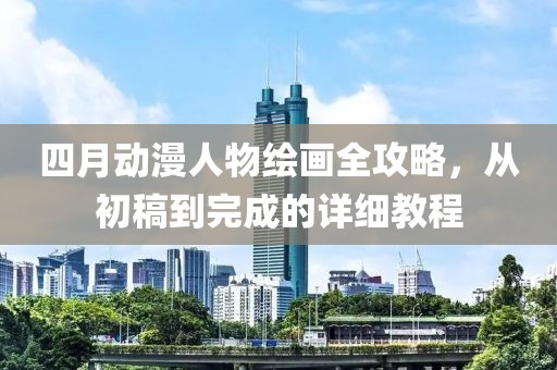 四月动漫人物绘画全攻略，从初稿到完成的详细教程