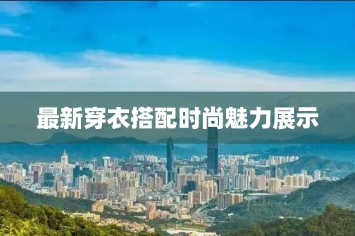 最新穿衣搭配时尚魅力展示