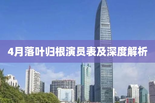 4月落叶归根演员表及深度解析