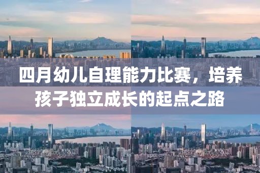 四月幼儿自理能力比赛，培养孩子独立成长的起点之路