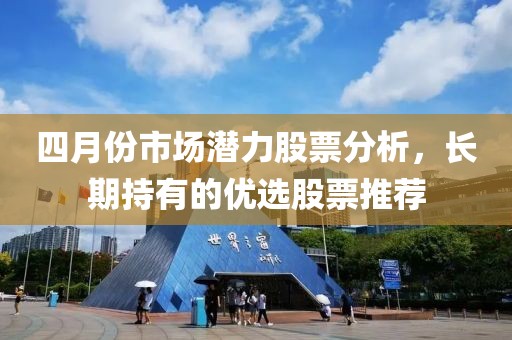 四月份市场潜力股票分析，长期持有的优选股票推荐