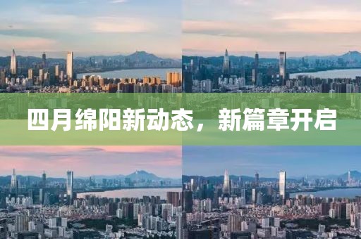 四月绵阳新动态，新篇章开启