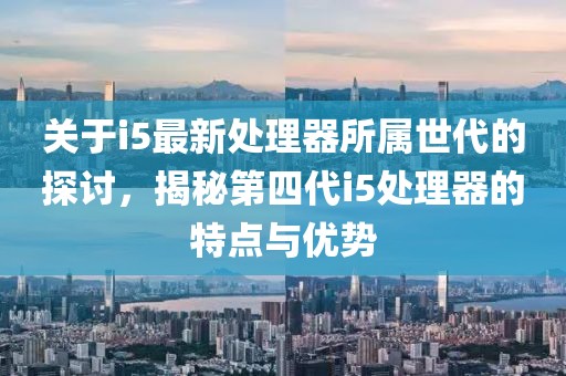 关于i5最新处理器所属世代的探讨，揭秘第四代i5处理器的特点与优势