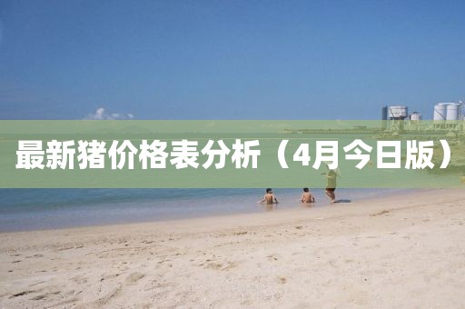 最新猪价格表分析（4月今日版）