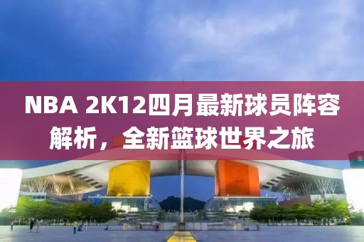NBA 2K12四月最新球员阵容解析，全新篮球世界之旅